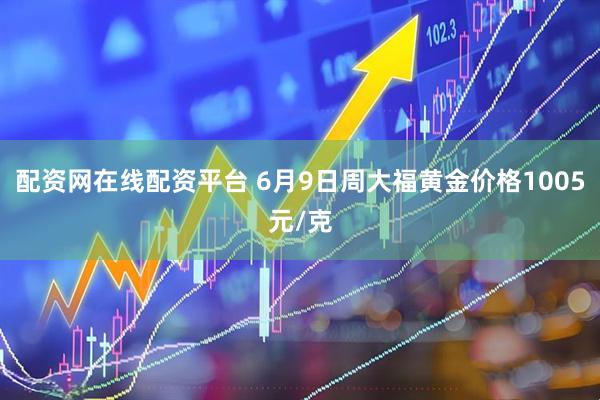 配资网在线配资平台 6月9日周大福黄金价格1005元/克