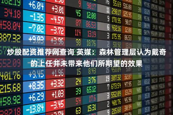 炒股配资推荐网查询 英媒：森林管理层认为戴奇的上任并未带来他们所期望的效果